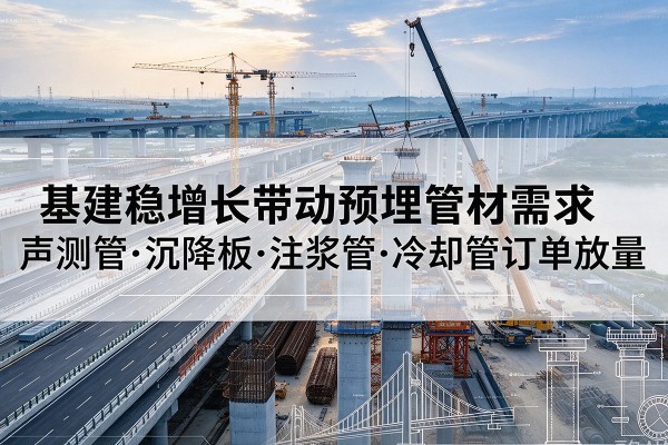 开江基建稳增长带动预埋监测管材需求，声测管、沉降板、注浆管订单持续放量