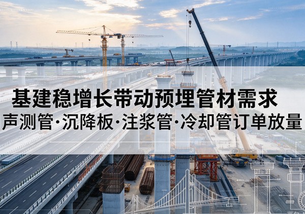 开江基建稳增长带动预埋监测管材需求，声测管、沉降板、注浆管订单持续放量